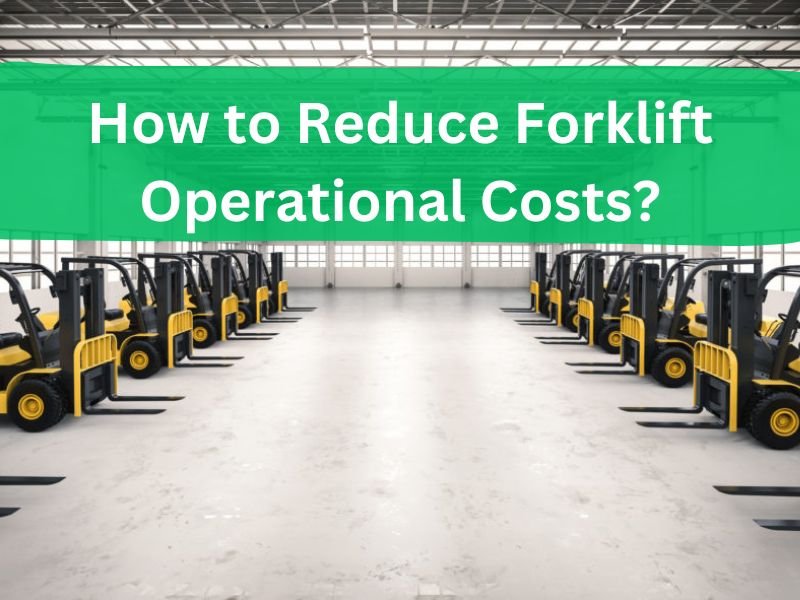 How to Reduce Forklift Operational Costs?